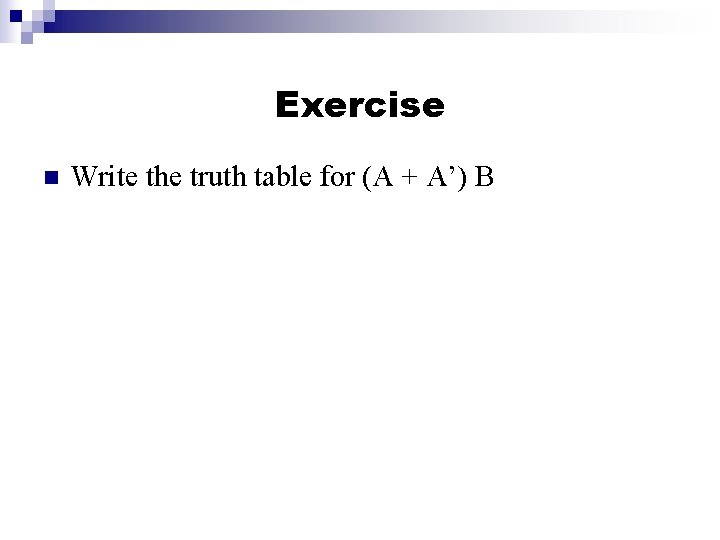 Exercise n Write the truth table for (A + A’) B 