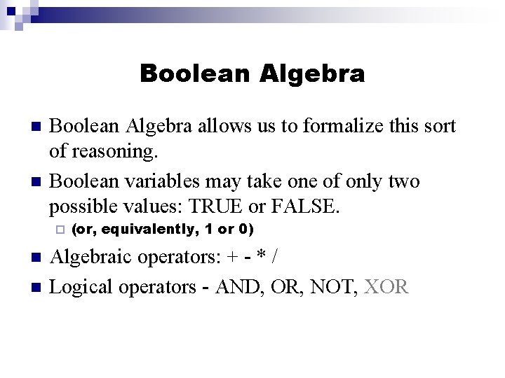 Boolean Algebra n n Boolean Algebra allows us to formalize this sort of reasoning.