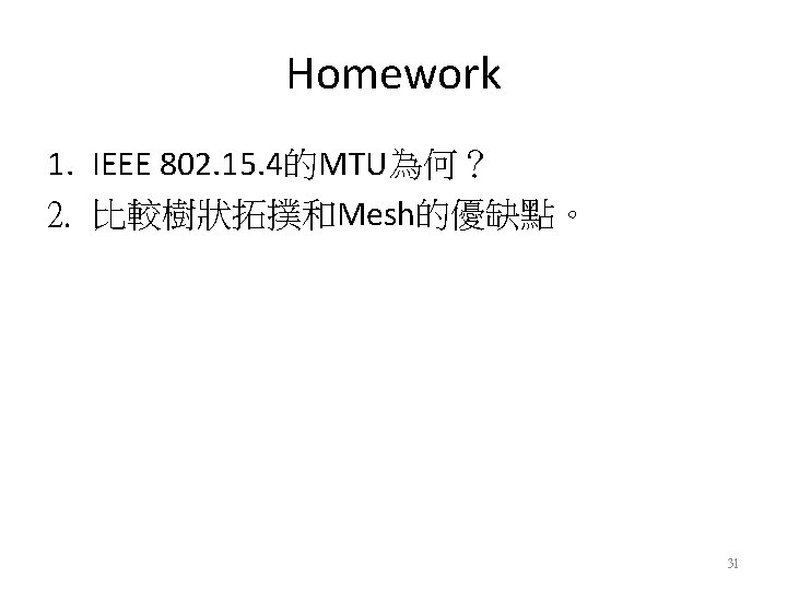 Homework 1. IEEE 802. 15. 4的MTU為何？ 2. 比較樹狀拓撲和Mesh的優缺點。 31 