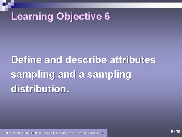 Learning Objective 6 Define and describe attributes sampling and a sampling distribution. © 2006