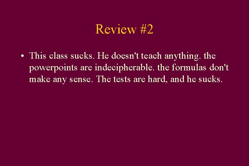 Review #2 • This class sucks. He doesn't teach anything. the powerpoints are indecipherable.