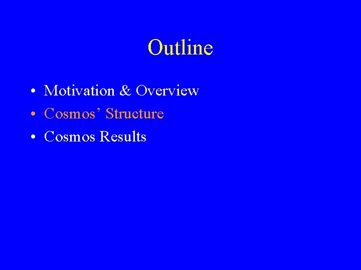 Outline • Motivation & Overview • Cosmos’ Structure • Cosmos Results 