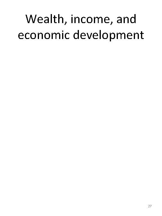 Wealth, income, and economic development 27 