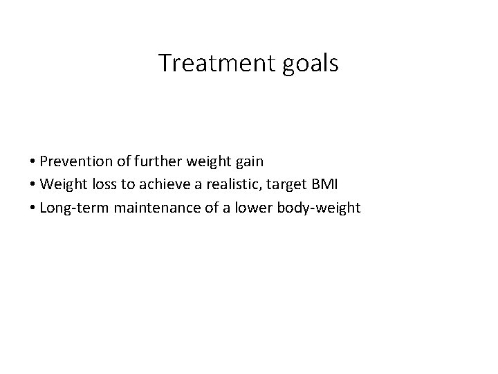 Treatment goals • Prevention of further weight gain • Weight loss to achieve a