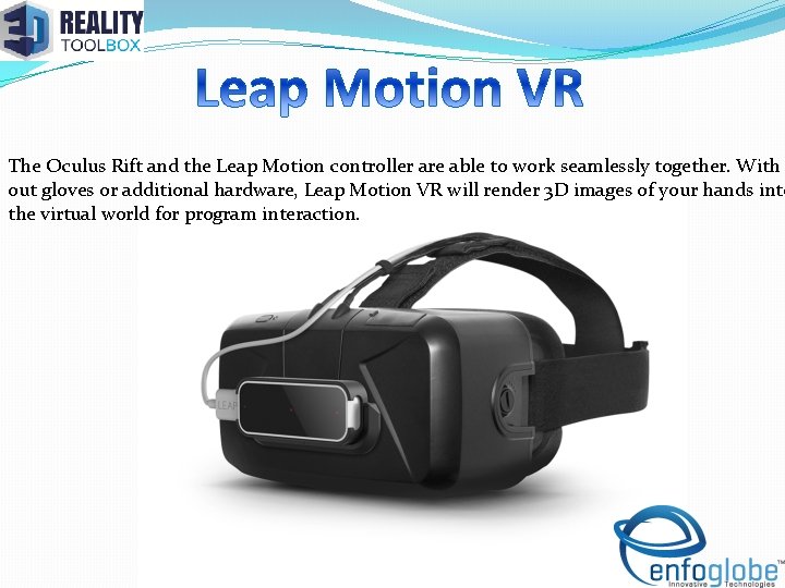 The Oculus Rift and the Leap Motion controller are able to work seamlessly together.