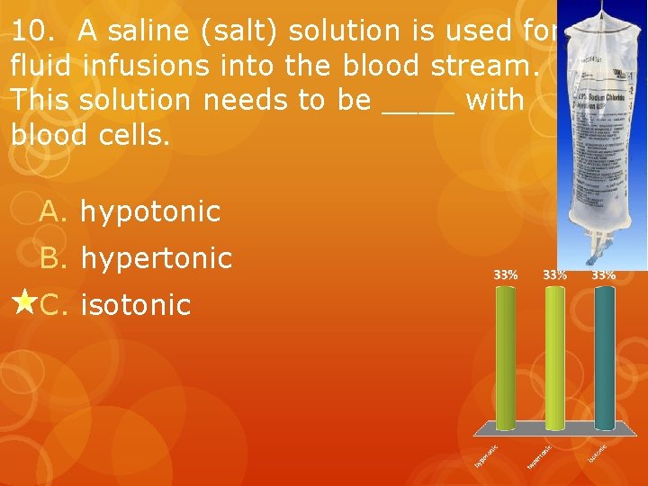10. A saline (salt) solution is used for fluid infusions into the blood stream.