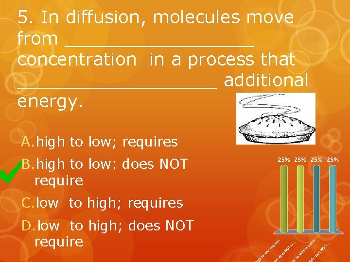 5. In diffusion, molecules move from _________ concentration in a process that _________ additional