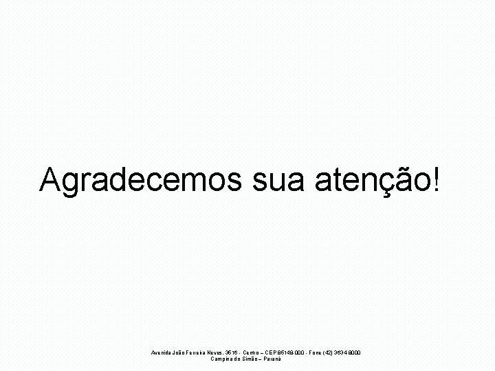 Agradecemos sua atenção! Avenida João Ferreira Neves, 3516 - Centro – CEP 85148 -000