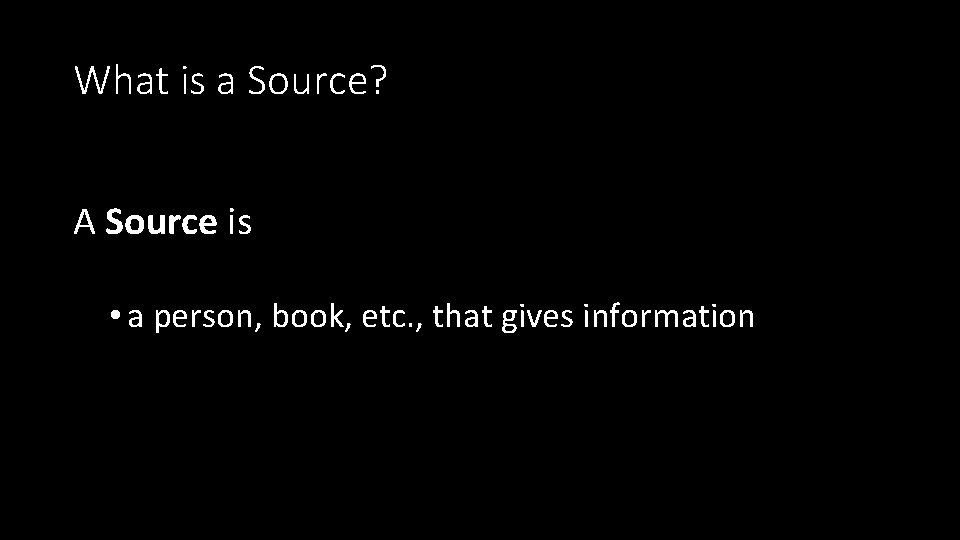What is a Source? A Source is • a person, book, etc. , that What is a Source? A Source is • a person, book, etc. , that