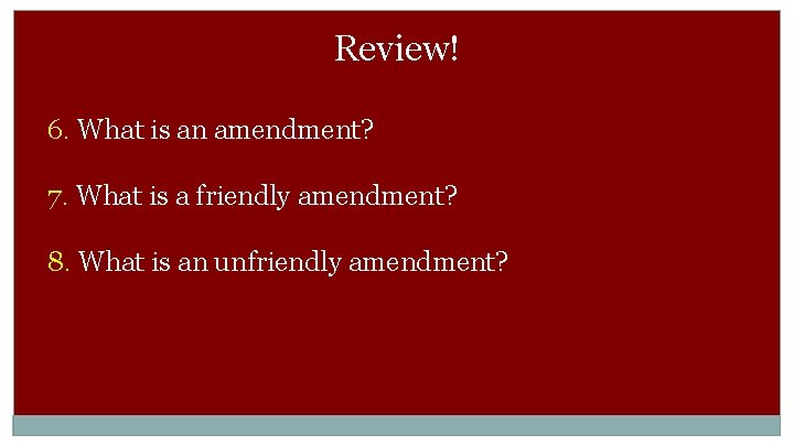 Review! 6. What is an amendment? 7. What is a friendly amendment? 8. What