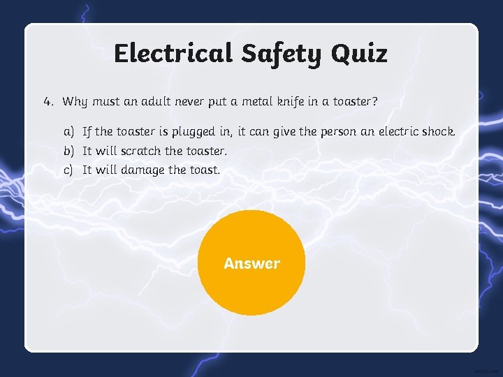 Electrical Safety Quiz 4. Why must an adult never put a metal knife in