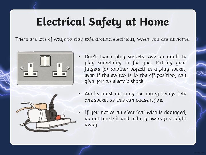 Electrical Safety at Home There are lots of ways to stay safe around electricity