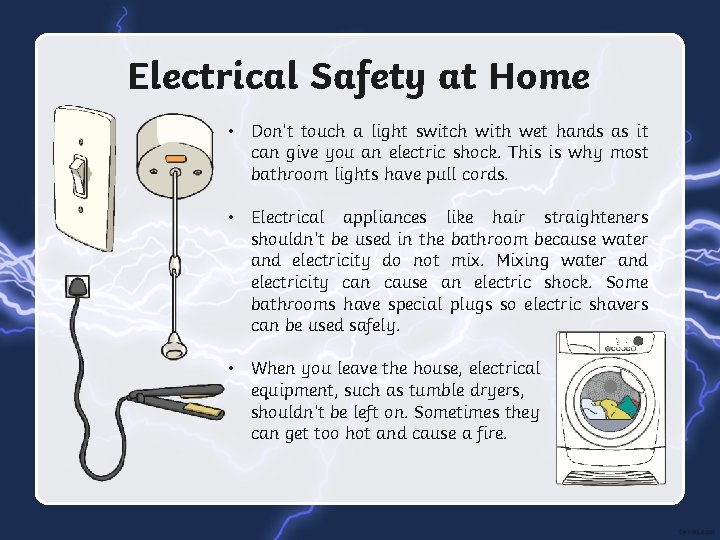 Electrical Safety at Home • Don’t touch a light switch with wet hands as