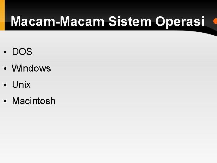 Macam-Macam Sistem Operasi • DOS • Windows • Unix • Macintosh 