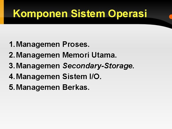 Komponen Sistem Operasi 1. Managemen Proses. 2. Managemen Memori Utama. 3. Managemen Secondary-Storage. 4.