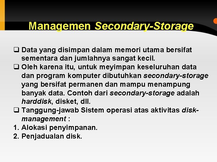 Managemen Secondary-Storage q Data yang disimpan dalam memori utama bersifat sementara dan jumlahnya sangat