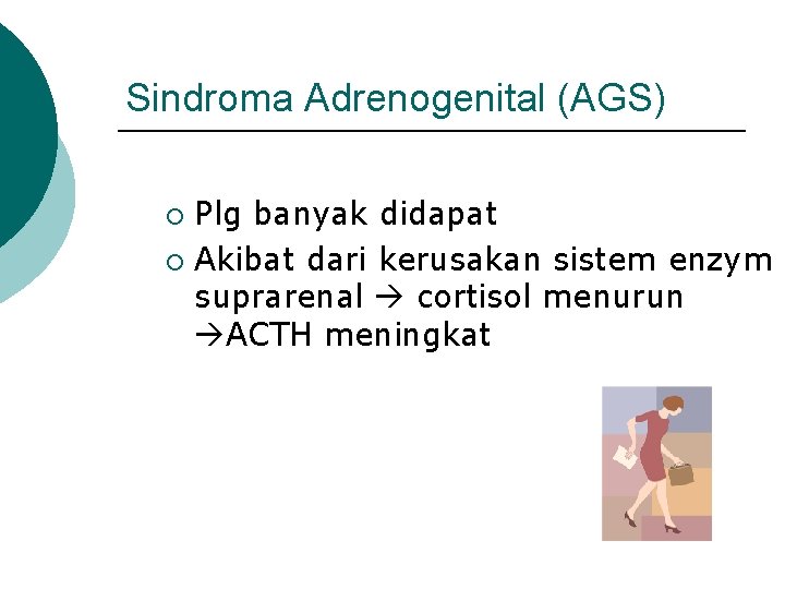 Sindroma Adrenogenital (AGS) Plg banyak didapat ¡ Akibat dari kerusakan sistem enzym suprarenal cortisol
