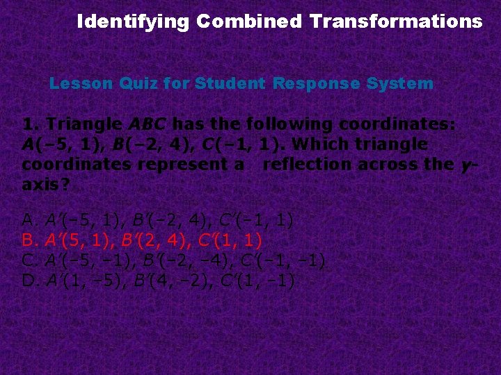 Identifying Combined Transformations Lesson Quiz for Student Response System 1. Triangle ABC has the