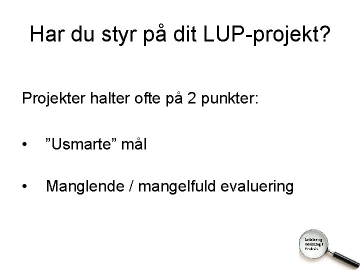 Har du styr på dit LUP-projekt? Projekter halter ofte på 2 punkter: • ”Usmarte”