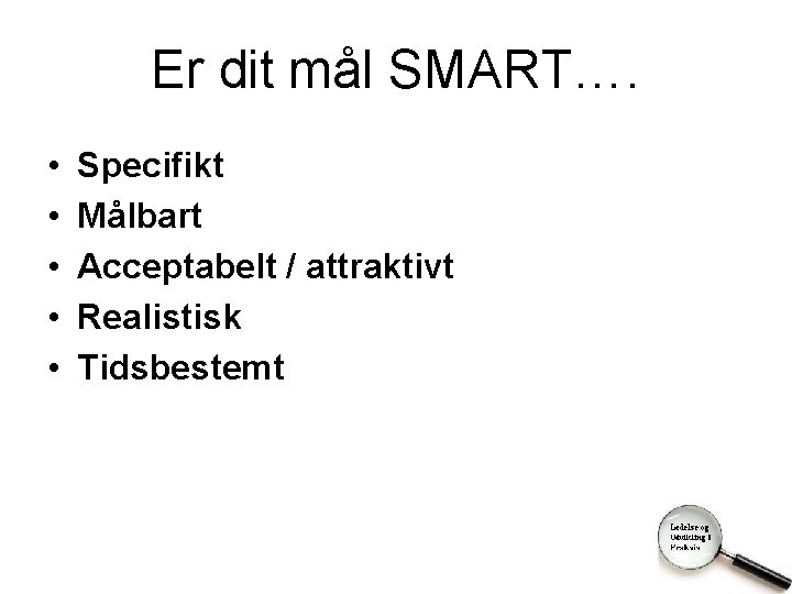 Er dit mål SMART…. • • • Specifikt Målbart Acceptabelt / attraktivt Realistisk Tidsbestemt