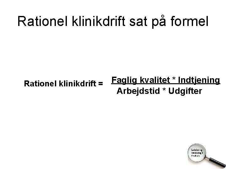 Rationel klinikdrift sat på formel Rationel klinikdrift = Faglig kvalitet * Indtjening Arbejdstid *