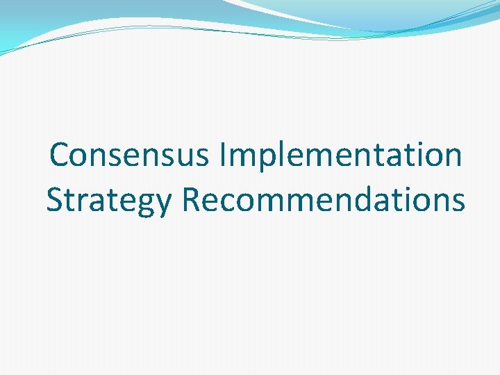 Consensus Implementation Strategy Recommendations 
