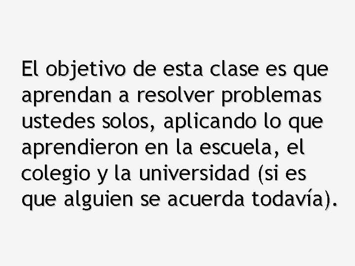 El objetivo de esta clase es que aprendan a resolver problemas ustedes solos, aplicando