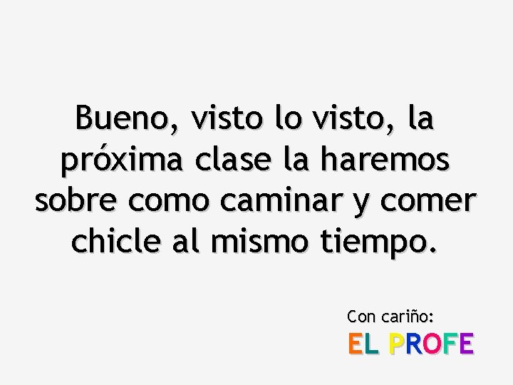 Bueno, visto lo visto, la próxima clase la haremos sobre como caminar y comer