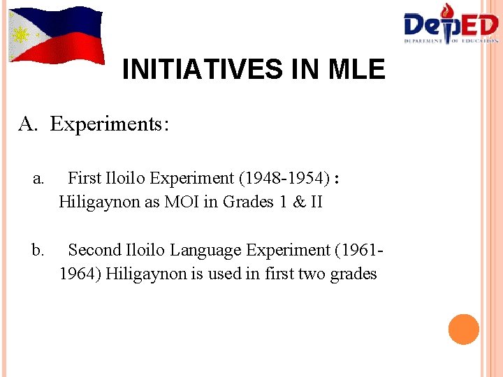 INITIATIVES IN MLE A. Experiments: a. First Iloilo Experiment (1948 -1954) : Hiligaynon as