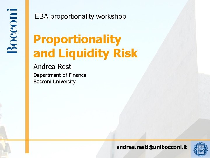 EBA proportionality workshop Proportionality and Liquidity Risk Andrea Resti Department of Finance Bocconi University EBA proportionality workshop Proportionality and Liquidity Risk Andrea Resti Department of Finance Bocconi University
