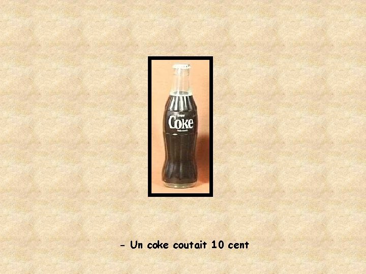 - Un coke coutait 10 cent 