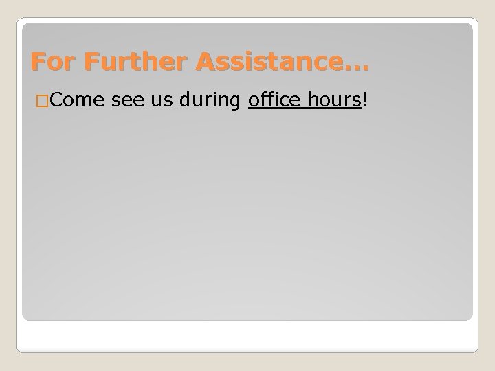 For Further Assistance… �Come see us during office hours! 
