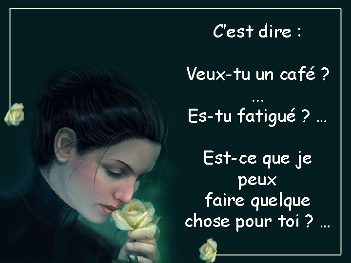 C’est dire : Veux-tu un café ? . . . Es-tu fatigué ? …