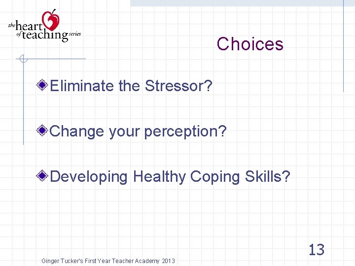 Choices Eliminate the Stressor? Change your perception? Developing Healthy Coping Skills? Ginger Tucker's First