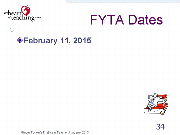 FYTA Dates February 11, 2015 Ginger Tucker's First Year Teacher Academy 2013 34 
