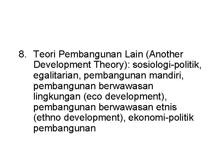 8. Teori Pembangunan Lain (Another Development Theory): sosiologi-politik, egalitarian, pembangunan mandiri, pembangunan berwawasan lingkungan 8. Teori Pembangunan Lain (Another Development Theory): sosiologi-politik, egalitarian, pembangunan mandiri, pembangunan berwawasan lingkungan