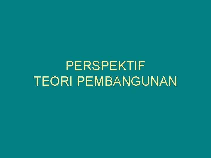 PERSPEKTIF TEORI PEMBANGUNAN PERSPEKTIF TEORI PEMBANGUNAN