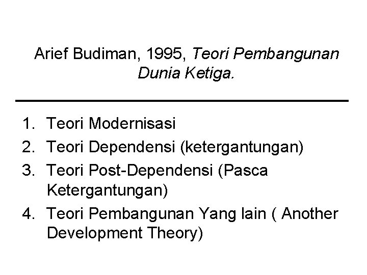 Arief Budiman, 1995, Teori Pembangunan Dunia Ketiga. 1. Teori Modernisasi 2. Teori Dependensi (ketergantungan) Arief Budiman, 1995, Teori Pembangunan Dunia Ketiga. 1. Teori Modernisasi 2. Teori Dependensi (ketergantungan)