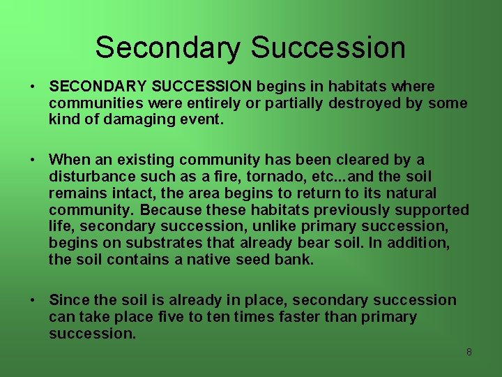 Secondary Succession • SECONDARY SUCCESSION begins in habitats where communities were entirely or partially