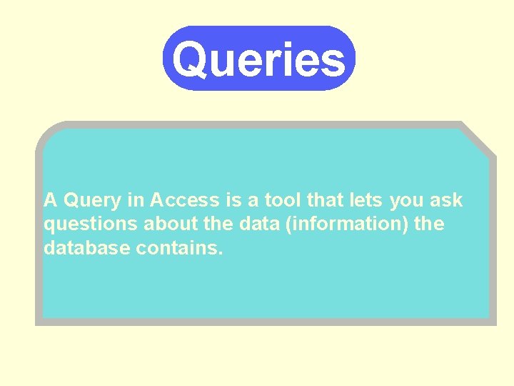 Queries A Query in Access is a tool that lets you ask questions about