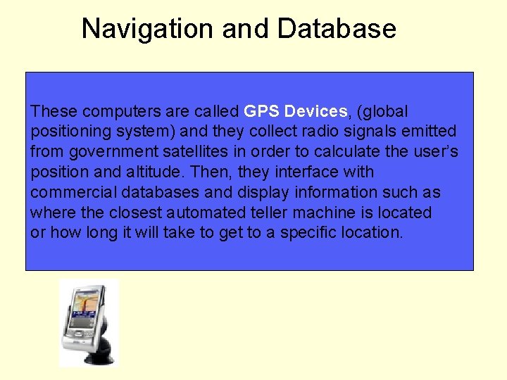 Navigation and Database These computers are called GPS Devices, (global positioning system) and they