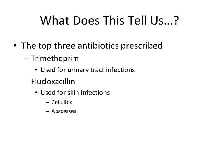 What Does This Tell Us…? • The top three antibiotics prescribed – Trimethoprim •