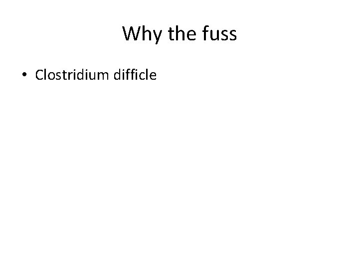 Why the fuss • Clostridium difficle 