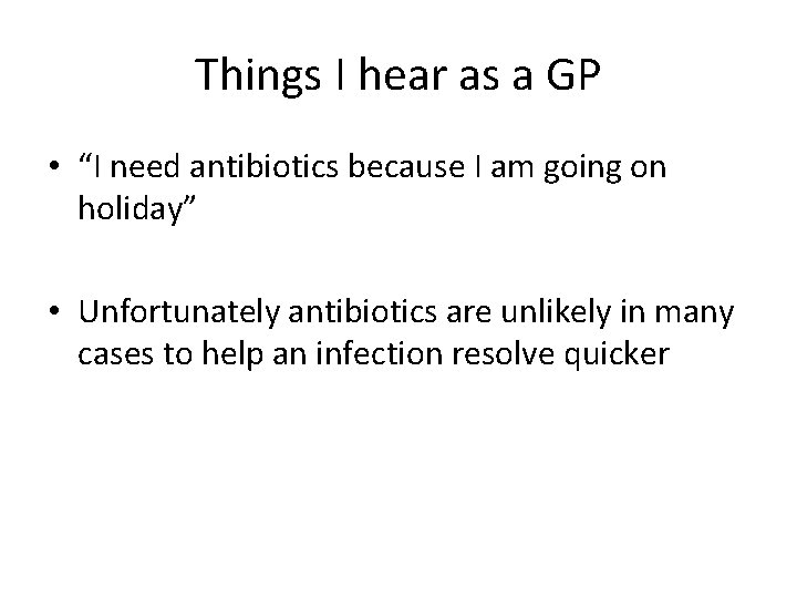 Things I hear as a GP • “I need antibiotics because I am going