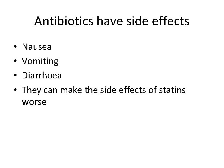Antibiotics have side effects • • Nausea Vomiting Diarrhoea They can make the side