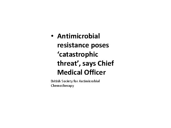  • Antimicrobial resistance poses ‘catastrophic threat’, says Chief Medical Officer British Society for