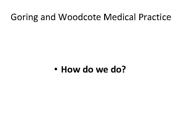 Goring and Woodcote Medical Practice • How do we do? 