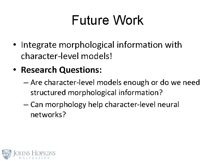 Future Work • Integrate morphological information with character-level models! • Research Questions: – Are