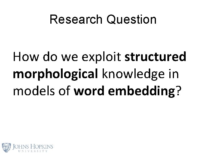 Research Question How do we exploit structured morphological knowledge in models of word embedding?