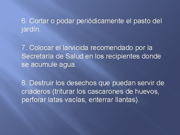 6. Cortar o podar periódicamente el pasto del jardín. 7. Colocar el larvicida recomendado